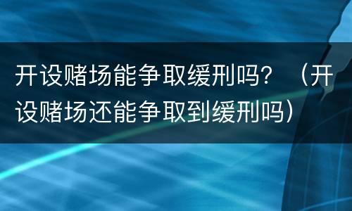 开设赌场能争取缓刑吗？（开设赌场还能争取到缓刑吗）