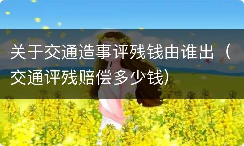 关于交通造事评残钱由谁出（交通评残赔偿多少钱）