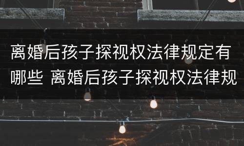离婚后孩子探视权法律规定有哪些 离婚后孩子探视权法律规定有哪些问题