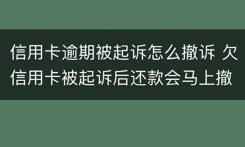 信用卡逾期被起诉怎么撤诉 欠信用卡被起诉后还款会马上撤诉吗