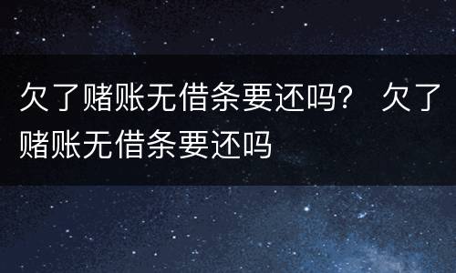 欠了赌账无借条要还吗？ 欠了赌账无借条要还吗
