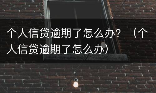 个人信贷逾期了怎么办？（个人信贷逾期了怎么办）