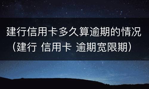 建行信用卡多久算逾期的情况（建行 信用卡 逾期宽限期）