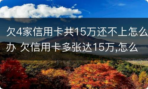 欠4家信用卡共15万还不上怎么办 欠信用卡多张达15万,怎么办?
