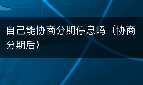 自己能协商分期停息吗（协商分期后）