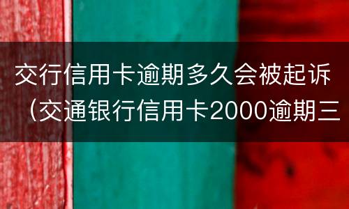 交行信用卡逾期多久会被起诉（交通银行信用卡2000逾期三个月会被起诉吗）