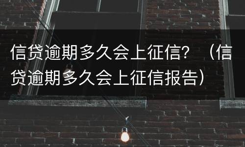 信贷逾期多久会上征信？（信贷逾期多久会上征信报告）