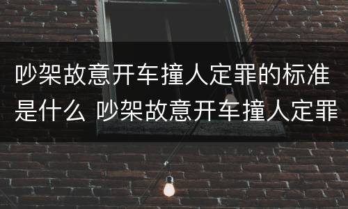 吵架故意开车撞人定罪的标准是什么 吵架故意开车撞人定罪的标准是什么意思