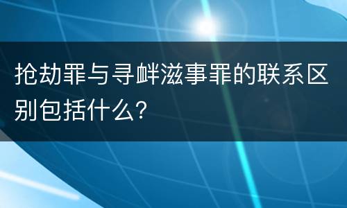 抢劫罪与寻衅滋事罪的联系区别包括什么？