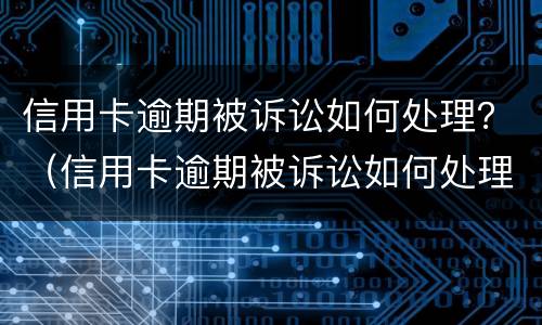 信用卡逾期被诉讼如何处理？（信用卡逾期被诉讼如何处理呢）