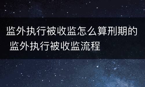 监外执行被收监怎么算刑期的 监外执行被收监流程