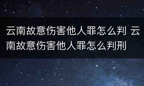 云南故意伤害他人罪怎么判 云南故意伤害他人罪怎么判刑