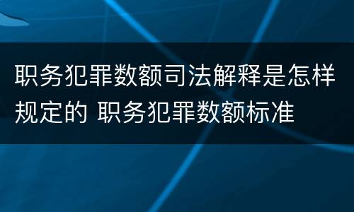 职务犯罪数额司法解释是怎样规定的 职务犯罪数额标准