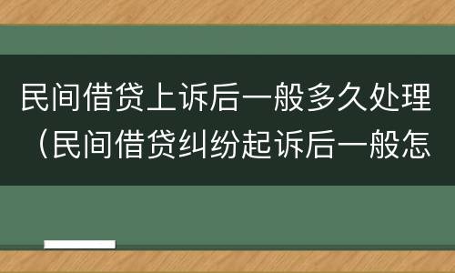 民间借贷上诉后一般多久处理（民间借贷纠纷起诉后一般怎么处理）