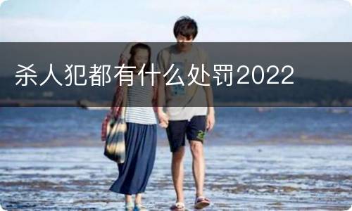杀人犯都有什么处罚2022