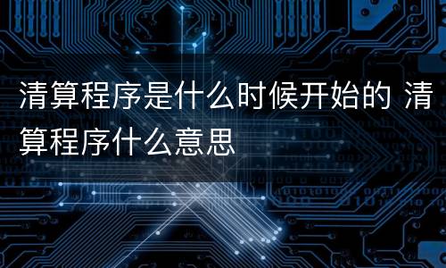 清算程序是什么时候开始的 清算程序什么意思