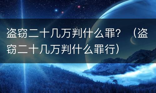 盗窃二十几万判什么罪？（盗窃二十几万判什么罪行）