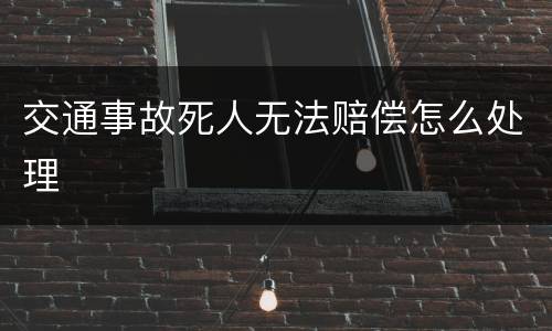 交通事故死人无法赔偿怎么处理