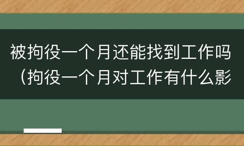 被拘役一个月还能找到工作吗（拘役一个月对工作有什么影响）