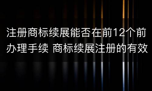 注册商标续展能否在前12个前办理手续 商标续展注册的有效期是多少年