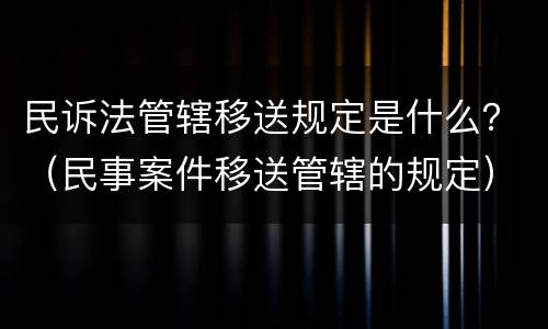 民诉法管辖移送规定是什么？（民事案件移送管辖的规定）