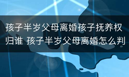 孩子半岁父母离婚孩子抚养权归谁 孩子半岁父母离婚怎么判