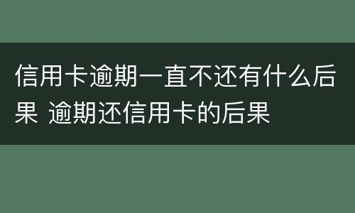 信用卡逾期一直不还有什么后果 逾期还信用卡的后果