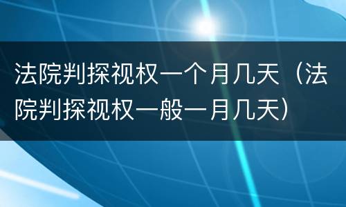 法院判探视权一个月几天（法院判探视权一般一月几天）