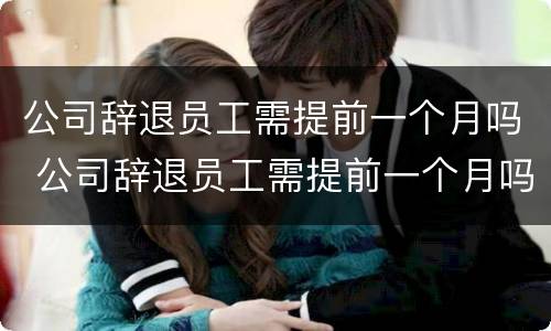 公司辞退员工需提前一个月吗 公司辞退员工需提前一个月吗怎么办