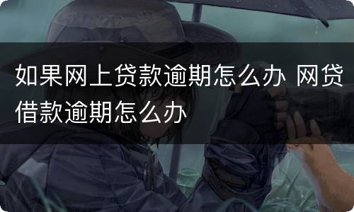 如果网上贷款逾期怎么办 网贷借款逾期怎么办