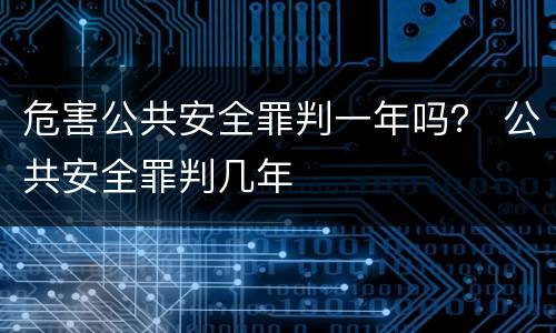 危害公共安全罪判一年吗？ 公共安全罪判几年