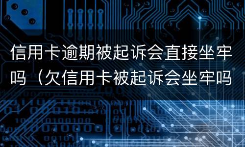 信用卡逾期被起诉会直接坐牢吗（欠信用卡被起诉会坐牢吗）