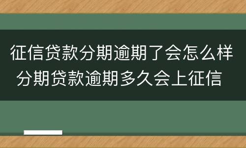 征信贷款分期逾期了会怎么样 分期贷款逾期多久会上征信