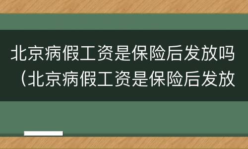 北京病假工资是保险后发放吗（北京病假工资是保险后发放吗怎么算）