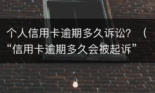 个人信用卡逾期多久诉讼？（“信用卡逾期多久会被起诉”）