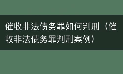 催收非法债务罪如何判刑（催收非法债务罪判刑案例）