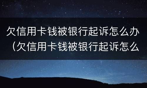 欠信用卡钱被银行起诉怎么办（欠信用卡钱被银行起诉怎么办呢）