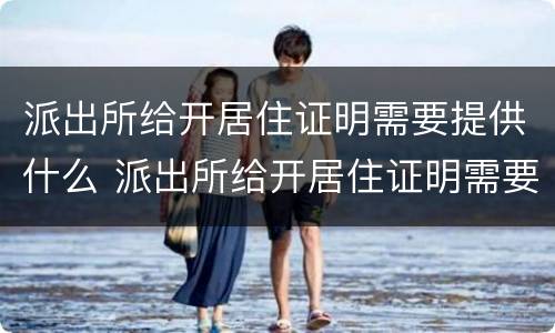 派出所给开居住证明需要提供什么 派出所给开居住证明需要提供什么资料
