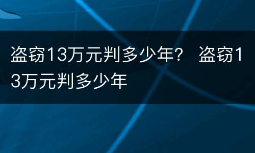 盗窃13万元判多少年？ 盗窃13万元判多少年
