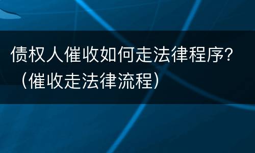 债权人催收如何走法律程序？（催收走法律流程）