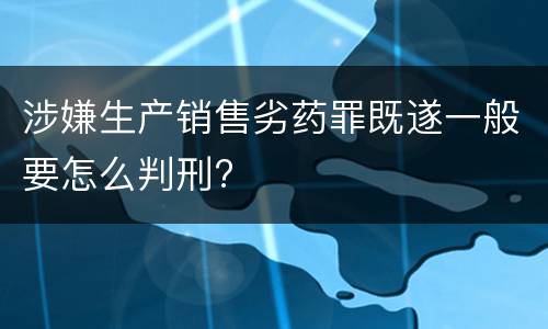 涉嫌生产销售劣药罪既遂一般要怎么判刑?