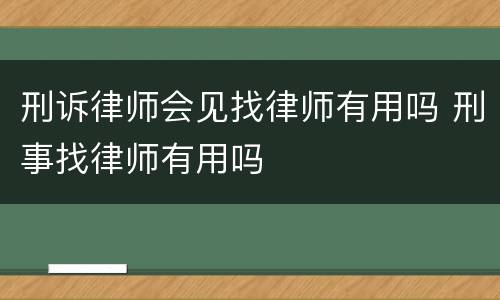 刑诉律师会见找律师有用吗 刑事找律师有用吗