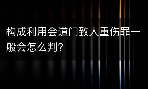 构成利用会道门致人重伤罪一般会怎么判?