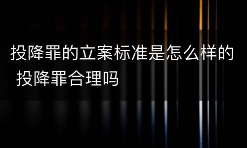 投降罪的立案标准是怎么样的 投降罪合理吗