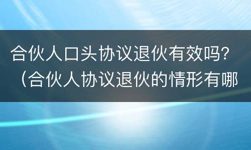 合伙人口头协议退伙有效吗？（合伙人协议退伙的情形有哪些）