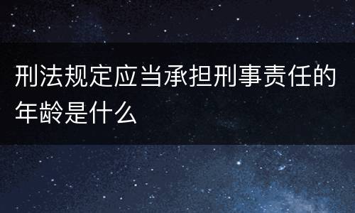 刑法规定应当承担刑事责任的年龄是什么