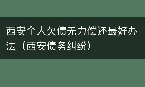 西安个人欠债无力偿还最好办法（西安债务纠纷）