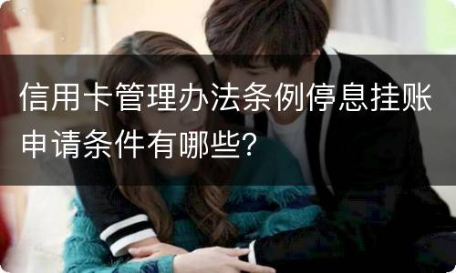 信用卡管理办法条例停息挂账申请条件有哪些？