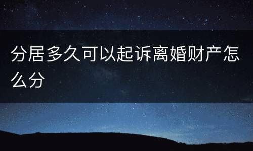 分居多久可以起诉离婚财产怎么分