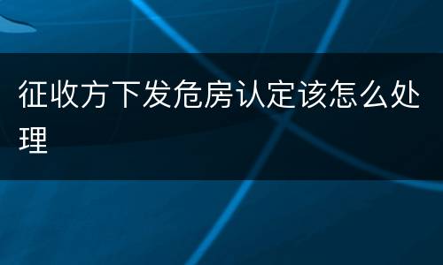 征收方下发危房认定该怎么处理